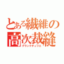 とある繊維の高次裁縫師（グランクチュリエ）