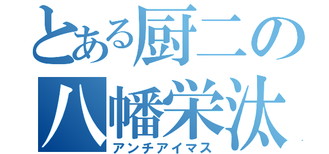 とある厨二の八幡栄汰（アンチアイマス）