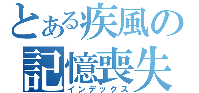 とある疾風の記憶喪失（インデックス）