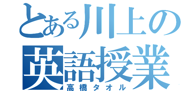 とある川上の英語授業（高橋タオル）