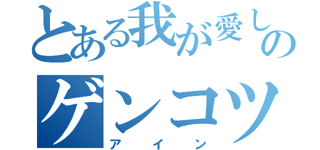 とある我が愛しのゲンコツ（アイン）