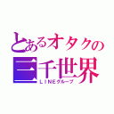 とあるオタクの三千世界（ＬＩＮＥグループ）