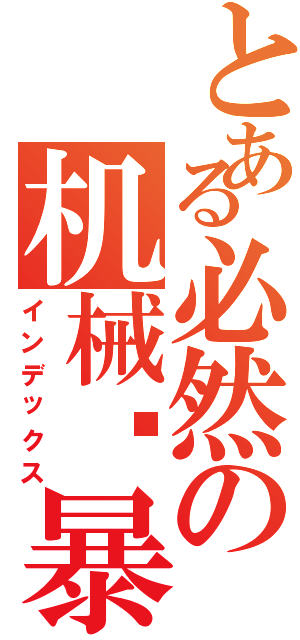 とある必然の机械风暴Ⅱ（インデックス）