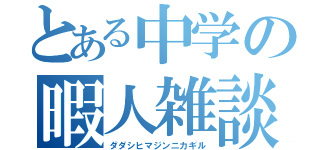 とある中学の暇人雑談（ダダシヒマジンニカギル）