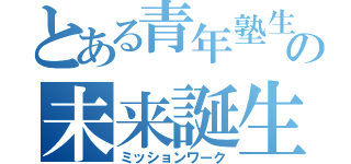 とある青年塾生の未来誕生（ミッションワーク）