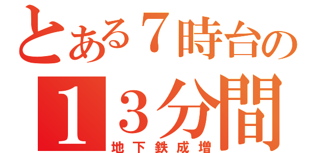 とある７時台の１３分間（地下鉄成増）