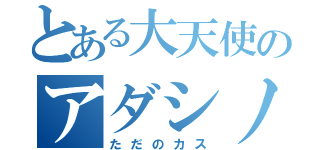 とある大天使のアダシノ（ただのカス）