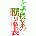 とある授業の防災発表Ⅱ（Ｄｉｓａｓｔｅｒ ｐｒｅｖｅｎｔｉｏｎ）