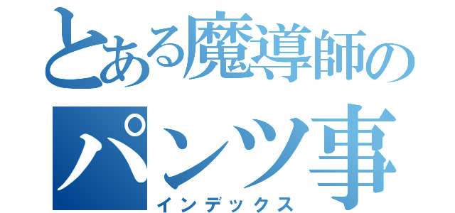 とある魔導師のパンツ事情（インデックス）