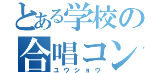 とある学校の合唱コン（ユウショウ）