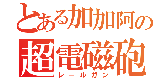 とある加加阿の超電磁砲（レールガン）