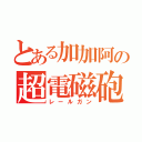 とある加加阿の超電磁砲（レールガン）