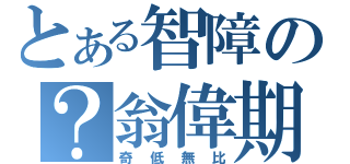 とある智障の？翁偉期（奇低無比）