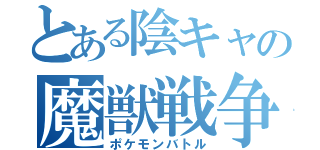 とある陰キャの魔獣戦争（ポケモンバトル）