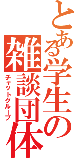 とある学生の雑談団体（チャットグループ）