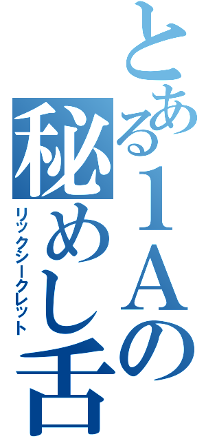 とある１Ａの秘めし舌（リックシークレット）