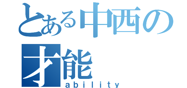 とある中西の才能（ａｂｉｌｉｔｙ）