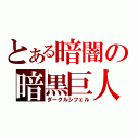 とある暗闇の暗黒巨人（ダークルシフェル）