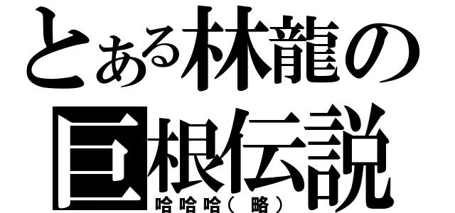 とある林龍の巨根伝説（哈哈哈（略））