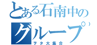 とある石南中のグループ（ヲタ大集合）