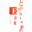 とあるＳｔｕｐｉｄのＥｇｇ（ＲＡＩＬＧＵＮ）