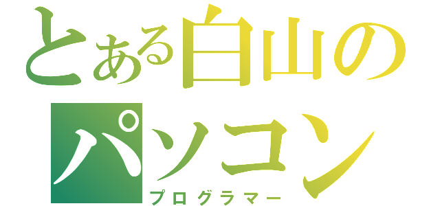 とある白山のパソコン使い（プログラマー）