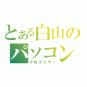 とある白山のパソコン使い（プログラマー）