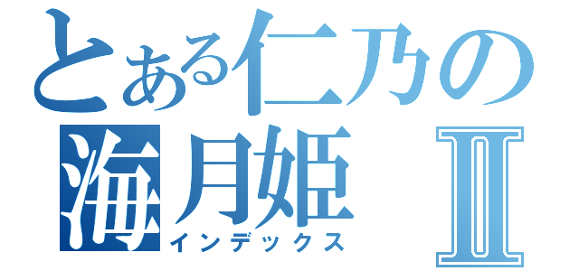 とある仁乃の海月姫Ⅱ（インデックス）