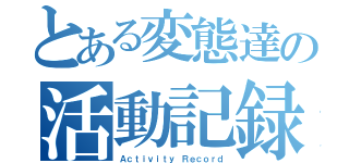 とある変態達の活動記録（Ａｃｔｉｖｉｔｙ　Ｒｅｃｏｒｄ）