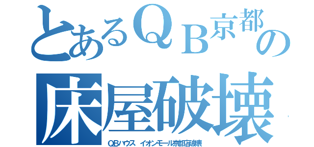 とあるＱＢ京都の床屋破壊（ＱＢハウス イオンモール京都店破壊）