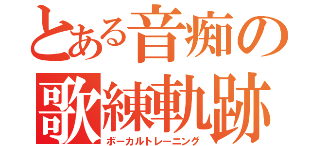 とある音痴の歌練軌跡（ボーカルトレーニング）