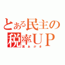 とある民主の税率ＵＰ（悪あがき）