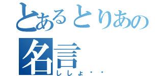 とあるとりあの名言（ししょ〜❤）