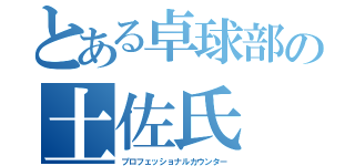 とある卓球部の土佐氏（プロフェッショナルカウンター）