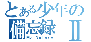 とある少年の備忘録Ⅱ（Ｍｙ Ｄａｉａｒｙ）