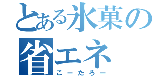 とある氷菓の省エネ（こーたろー）