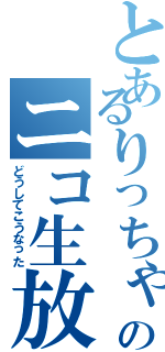 とあるりっちゃんのニコ生放送（どうしてこうなった）