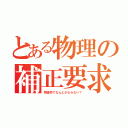 とある物理の補正要求（物理学でなんとかならない？）