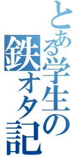 とある学生の鉄オタ記録（）