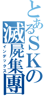 とあるＳＫの滅屍集團（インデックス）