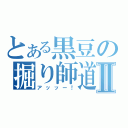 とある黒豆の掘り師道Ⅱ（アッッー！）