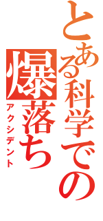 とある科学での爆落ち（アクシデント）