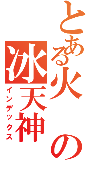 とある火の冰天神Ⅱ（インデックス）