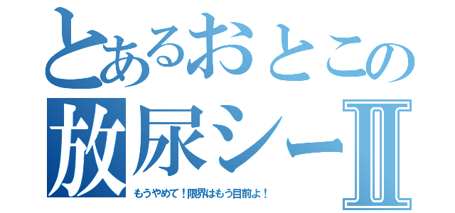 とあるおとこの放尿シーンⅡ（もうやめて！限界はもう目前よ！）