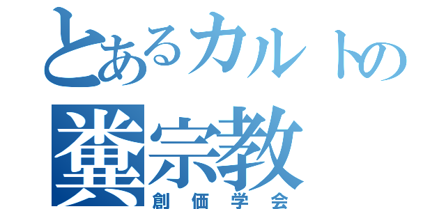 とあるカルトの糞宗教（創価学会）