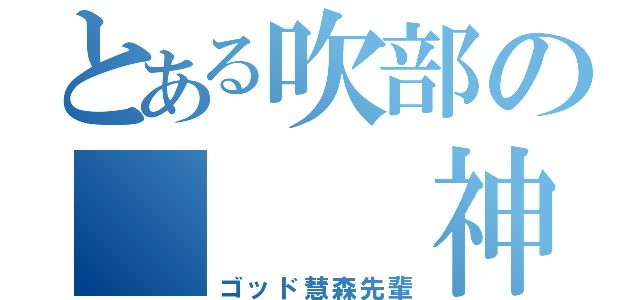 とある吹部の   神（ゴッド慧森先輩）