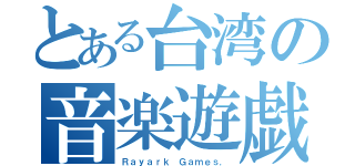 とある台湾の音楽遊戯（Ｒａｙａｒｋ Ｇａｍｅｓ．）