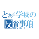 とある学校の反省事項（ばかじゃねーの）