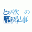 とある次の記録記事（レコードレポート）