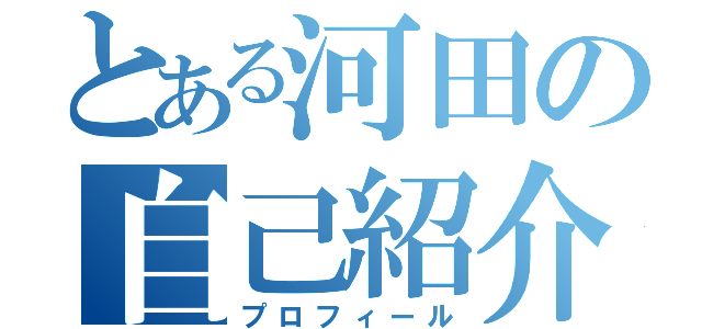 とある河田の自己紹介（プロフィール）